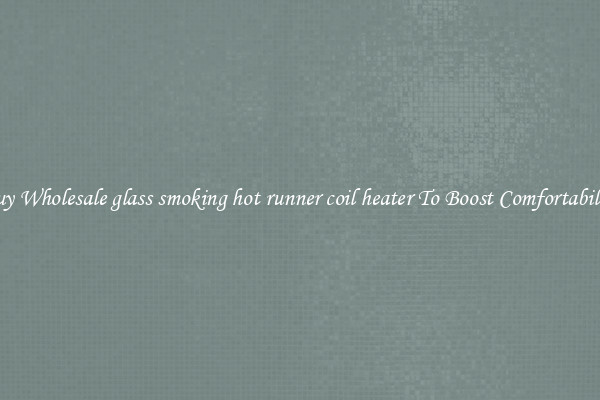Buy Wholesale glass smoking hot runner coil heater To Boost Comfortability