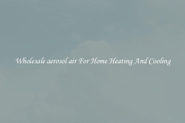Wholesale aerosol air For Home Heating And Cooling