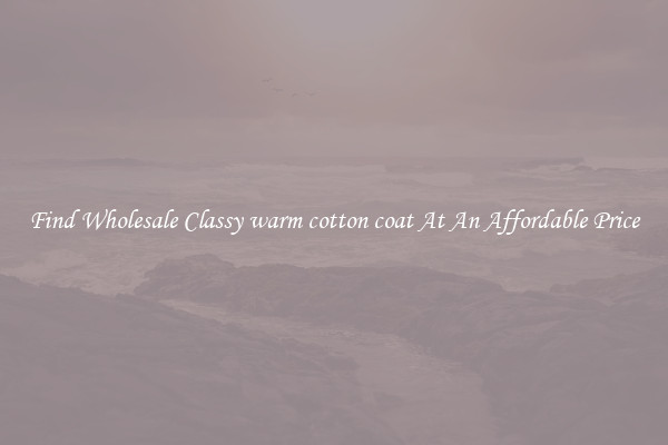 Find Wholesale Classy warm cotton coat At An Affordable Price