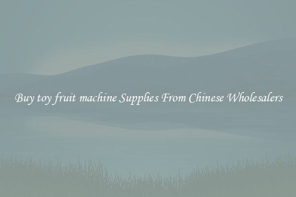 Buy toy fruit machine Supplies From Chinese Wholesalers