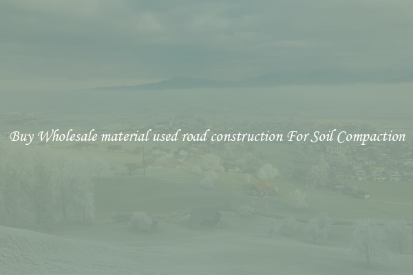 Buy Wholesale material used road construction For Soil Compaction