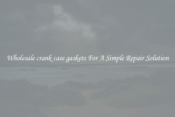 Wholesale crank case gaskets For A Simple Repair Solution